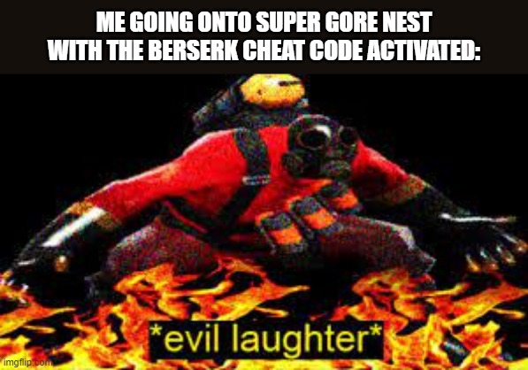 THEY ALL DIE | ME GOING ONTO SUPER GORE NEST WITH THE BERSERK CHEAT CODE ACTIVATED: | image tagged in evil laughter | made w/ Imgflip meme maker