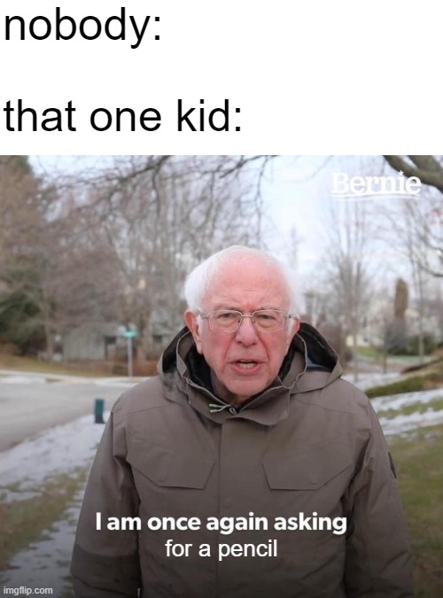 no, i cant give you a pencil, you lost them all | nobody:; that one kid:; for a pencil | image tagged in memes,bernie i am once again asking for your support,relatable,annoying,oh wow are you actually reading these tags,i like donuts | made w/ Imgflip meme maker
