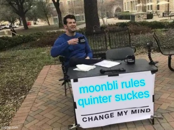 Change My Mind | moonbli rules quinter suckes | image tagged in memes,change my mind | made w/ Imgflip meme maker