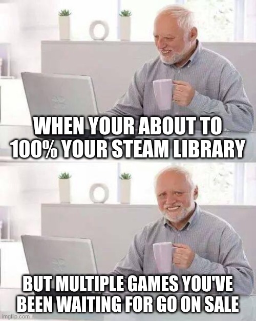 Literally Facts | WHEN YOUR ABOUT TO 100% YOUR STEAM LIBRARY; BUT MULTIPLE GAMES YOU'VE BEEN WAITING FOR GO ON SALE | image tagged in memes,hide the pain harold | made w/ Imgflip meme maker