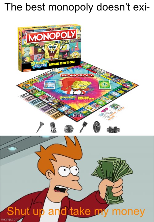 SpongeBob Monopoly!!! | The best monopoly doesn’t exi-; Shut up and take my money | image tagged in memes,shut up and take my money fry,spongebob,monopoly | made w/ Imgflip meme maker