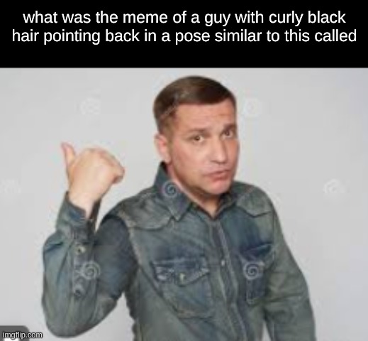 i forgor | what was the meme of a guy with curly black hair pointing back in a pose similar to this called | made w/ Imgflip meme maker