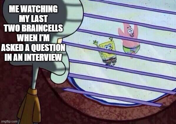 Questions Are Hard | ME WATCHING MY LAST TWO BRAINCELLS WHEN I'M ASKED A QUESTION IN AN INTERVIEW | image tagged in squidward window,memes,spongebob | made w/ Imgflip meme maker