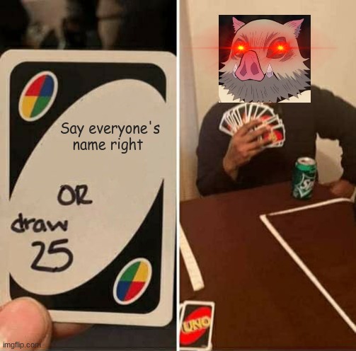 UNO Draw 25 Cards | Say everyone's name right | image tagged in memes,uno draw 25 cards | made w/ Imgflip meme maker