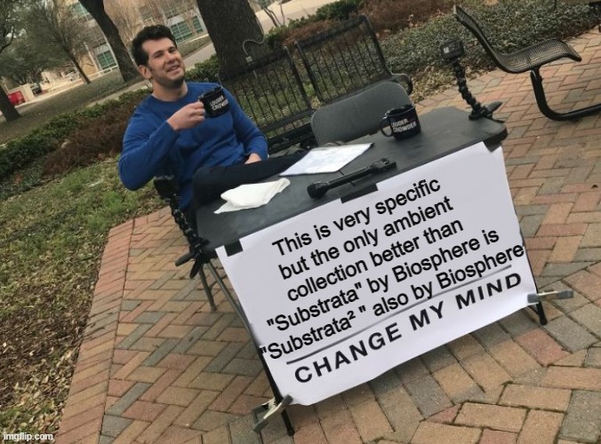 this is very specific to ambient music | This is very specific but the only ambient collection better than "Substrata" by Biosphere is "Substrata² " also by Biosphere | image tagged in change my mind crowder | made w/ Imgflip meme maker