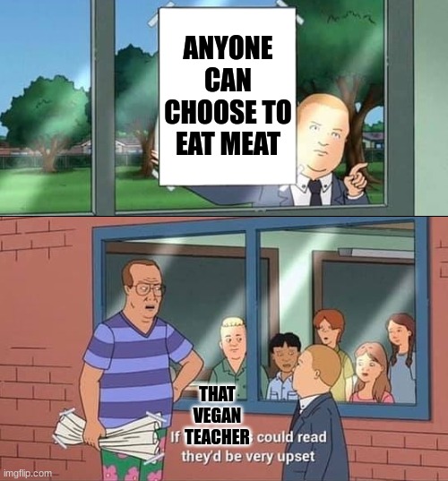 . | ANYONE CAN CHOOSE TO EAT MEAT; THAT VEGAN TEACHER | image tagged in bobby hill kids no watermark | made w/ Imgflip meme maker