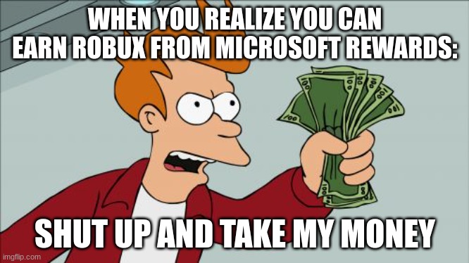 DO IT BOIS | WHEN YOU REALIZE YOU CAN EARN ROBUX FROM MICROSOFT REWARDS:; SHUT UP AND TAKE MY MONEY | image tagged in memes,shut up and take my money fry | made w/ Imgflip meme maker