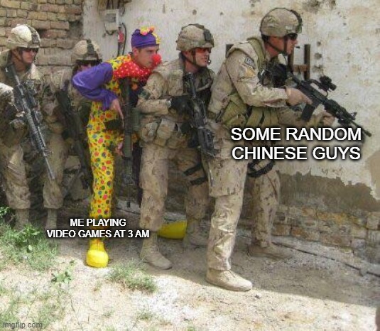 based on a true story | SOME RANDOM CHINESE GUYS; ME PLAYING VIDEO GAMES AT 3 AM | image tagged in army clown,videogames,asian,gamers,noob | made w/ Imgflip meme maker