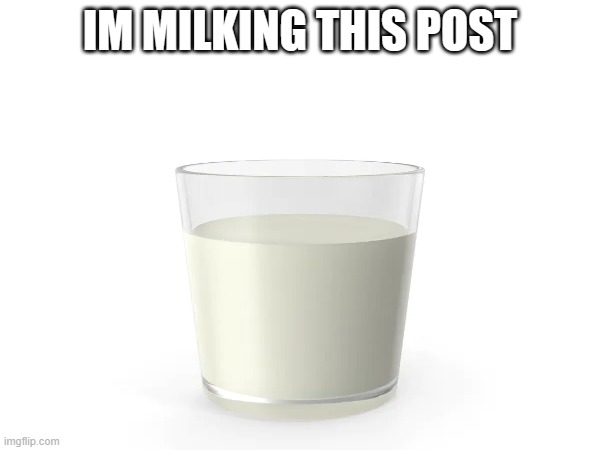 im milking this post | IM MILKING THIS POST | image tagged in too funny | made w/ Imgflip meme maker
