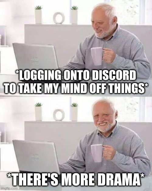 Hide the Pain Harold | *LOGGING ONTO DISCORD TO TAKE MY MIND OFF THINGS*; *THERE'S MORE DRAMA* | image tagged in memes,hide the pain harold | made w/ Imgflip meme maker
