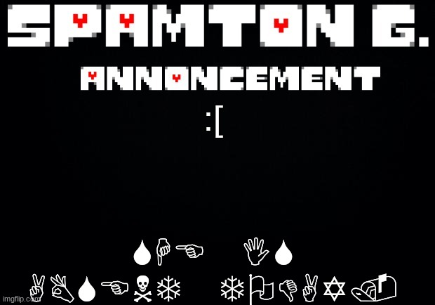 Spamton announcement temp | SHE IS ABSENT TODAY. :[ | image tagged in spamton announcement temp | made w/ Imgflip meme maker