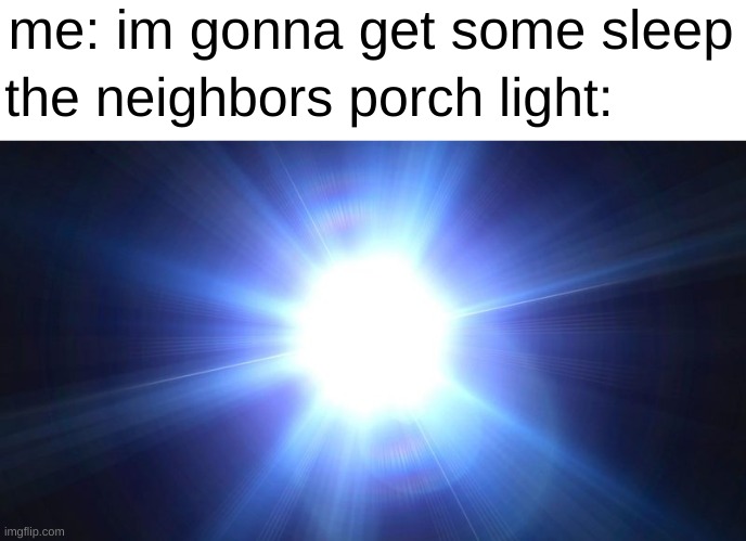 Bright Light | me: im gonna get some sleep; the neighbors porch light: | image tagged in bright light | made w/ Imgflip meme maker