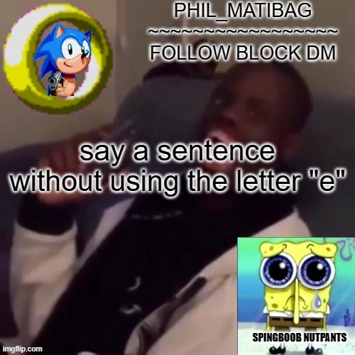 Phil_matibag announcement | say a sentence without using the letter "e" | image tagged in phil_matibag announcement | made w/ Imgflip meme maker