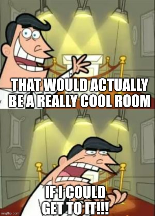 This Is Where I'd Put My Trophy If I Had One Meme | THAT WOULD ACTUALLY BE A REALLY COOL ROOM IF I COULD GET TO IT!!! | image tagged in memes,this is where i'd put my trophy if i had one | made w/ Imgflip meme maker