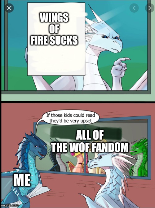yes | WINGS OF FIRE SUCKS; ALL OF THE WOF FANDOM; ME | image tagged in wings of fire those kids could read they'd be very upset | made w/ Imgflip meme maker