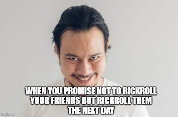 Rickrolling be like | WHEN YOU PROMISE NOT TO RICKROLL
YOUR FRIENDS BUT RICKROLL THEM
THE NEXT DAY | made w/ Imgflip meme maker