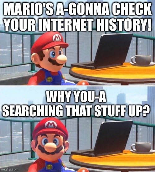 Mario Checks Your Search History | MARIO'S A-GONNA CHECK YOUR INTERNET HISTORY! WHY YOU-A SEARCHING THAT STUFF UP? | image tagged in mario looks at computer | made w/ Imgflip meme maker