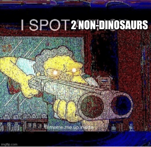 I spot a thot | 2 NON-DINOSAURS | image tagged in i spot a thot | made w/ Imgflip meme maker