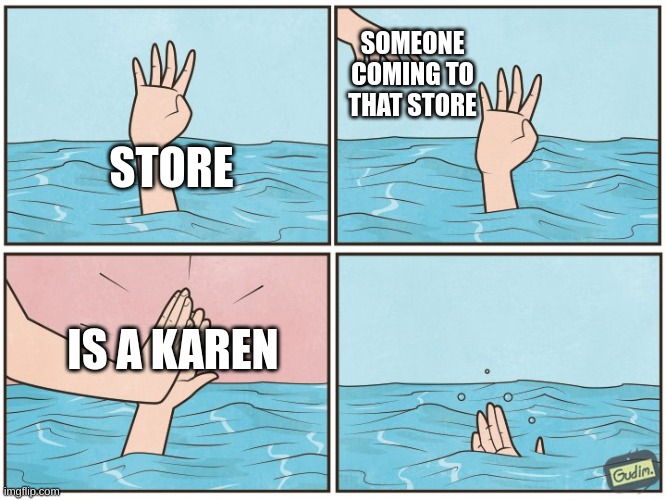 karen bad | SOMEONE COMING TO THAT STORE; STORE; IS A KAREN | image tagged in high five drown | made w/ Imgflip meme maker