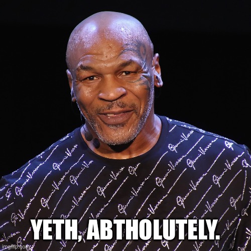 Yeth Abtholutely | YETH, ABTHOLUTELY. | image tagged in mike tyson | made w/ Imgflip meme maker