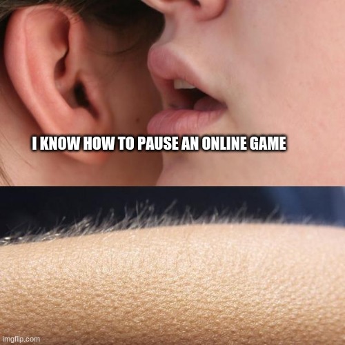 something impossible (AS LONG AS WE TRACKING) | I KNOW HOW TO PAUSE AN ONLINE GAME | image tagged in whisper and goosebumps | made w/ Imgflip meme maker