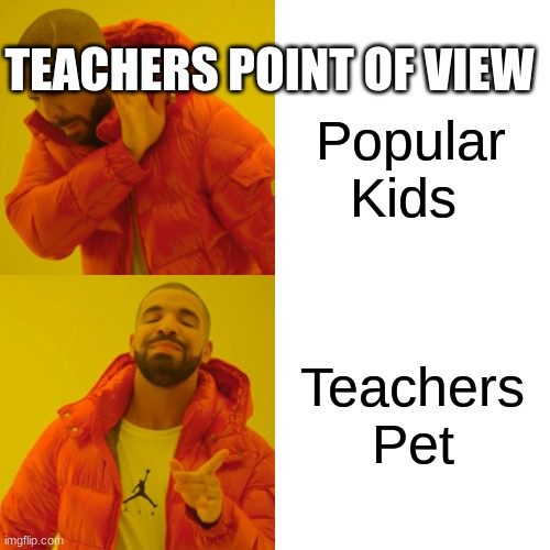 Teachers POV | TEACHERS POINT OF VIEW; Popular Kids; Teachers Pet | image tagged in memes,drake hotline bling | made w/ Imgflip meme maker