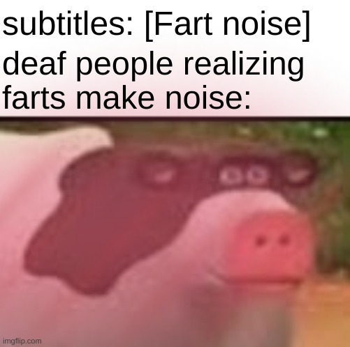 subtitles: [Fart noise]; deaf people realizing
farts make noise: | image tagged in mmmmm cow | made w/ Imgflip meme maker