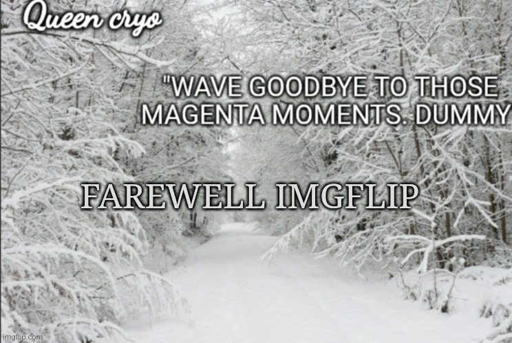 the game has begun.. | FAREWELL IMGFLIP | image tagged in the snowy temp of queen cryo | made w/ Imgflip meme maker