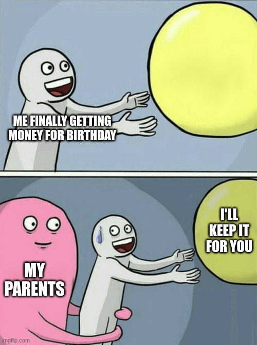 This always happens | ME FINALLY GETTING MONEY FOR BIRTHDAY; I'LL KEEP IT FOR YOU; MY PARENTS | image tagged in memes,running away balloon | made w/ Imgflip meme maker