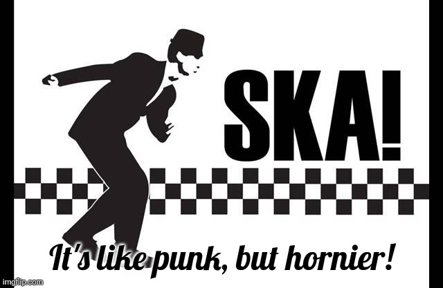 Ska - It's like punk but hornier | It's like punk, but hornier! | image tagged in ska,music,punk,horns,horny | made w/ Imgflip meme maker