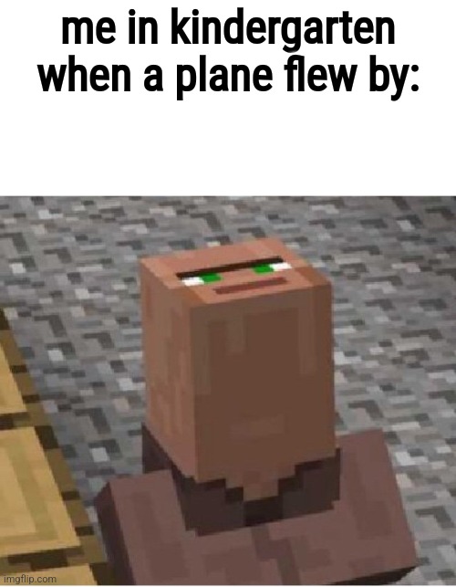 who relates? | me in kindergarten when a plane flew by: | image tagged in minecraft villager looking up | made w/ Imgflip meme maker