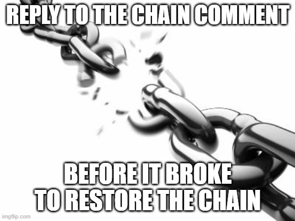 Broken Chains  | REPLY TO THE CHAIN COMMENT; BEFORE IT BROKE TO RESTORE THE CHAIN | image tagged in broken chains | made w/ Imgflip meme maker