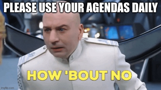 PLEASE USE YOUR AGENDAS DAILY | made w/ Imgflip meme maker
