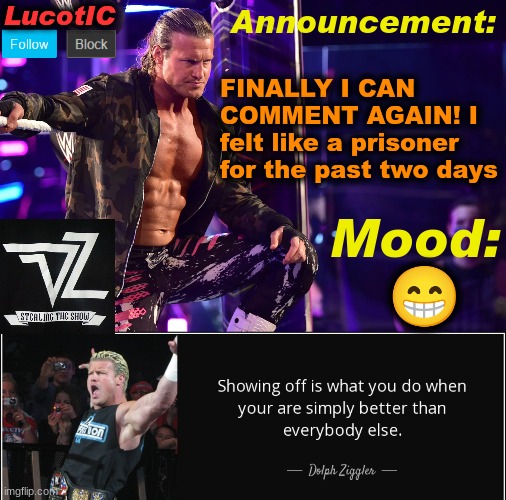 LucotIC's "Dolph Ziggler" template 15# | FINALLY I CAN COMMENT AGAIN! I felt like a prisoner for the past two days; 😁 | image tagged in lucotic's dolph ziggler template 15 | made w/ Imgflip meme maker