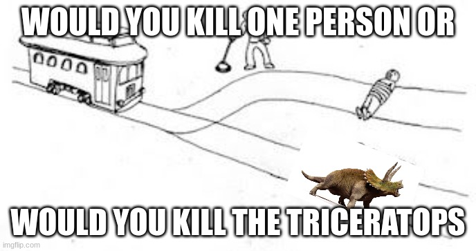 Dino nuggies | WOULD YOU KILL ONE PERSON OR; WOULD YOU KILL THE TRICERATOPS | image tagged in trolly problem | made w/ Imgflip meme maker