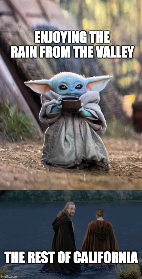 California Flood 2023 | ENJOYING THE RAIN FROM THE VALLEY; THE REST OF CALIFORNIA | image tagged in baby yoda tea | made w/ Imgflip meme maker