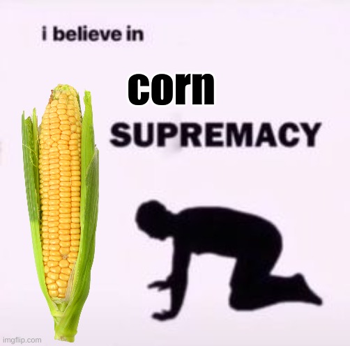 I believe in supremacy | corn | image tagged in i believe in supremacy | made w/ Imgflip meme maker