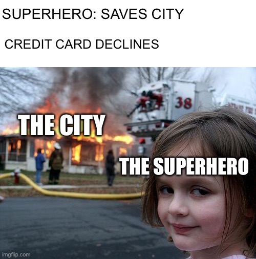 RIP | SUPERHERO: SAVES CITY; CREDIT CARD DECLINES; THE CITY; THE SUPERHERO | image tagged in memes,disaster girl,credit card | made w/ Imgflip meme maker