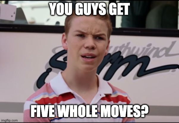 You Guys are Getting Paid | YOU GUYS GET; FIVE WHOLE MOVES? | image tagged in you guys are getting paid | made w/ Imgflip meme maker