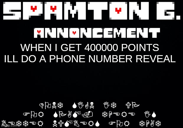 Spamton announcement temp | DONT SIGN IT UP FOR SPAM. THERE IS BETTER NUMBERS FOR THAT; WHEN I GET 400000 POINTS ILL DO A PHONE NUMBER REVEAL | image tagged in spamton announcement temp | made w/ Imgflip meme maker