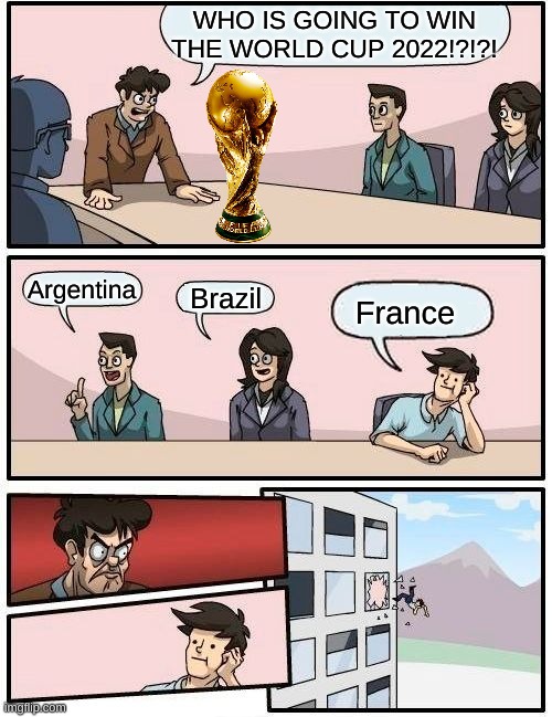 Boardroom Meeting Suggestion | WHO IS GOING TO WIN THE WORLD CUP 2022!?!?! Argentina; Brazil; France | image tagged in memes,boardroom meeting suggestion | made w/ Imgflip meme maker