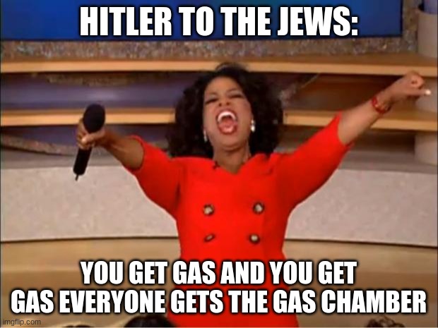 Oprah You Get A | HITLER TO THE JEWS:; YOU GET GAS AND YOU GET GAS EVERYONE GETS THE GAS CHAMBER | image tagged in memes,oprah you get a | made w/ Imgflip meme maker