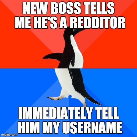 Socially Awesome Awkward Penguin Meme | NEW BOSS TELLS ME HE'S A REDDITOR IMMEDIATELY TELL HIM MY USERNAME | image tagged in memes,socially awesome awkward penguin,AdviceAnimals | made w/ Imgflip meme maker