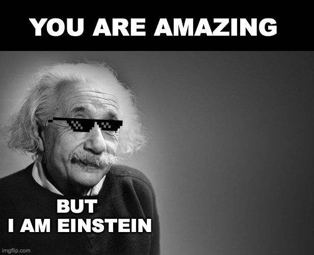 albert einstein quotes | YOU ARE AMAZING; BUT 
I AM EINSTEIN | image tagged in albert einstein quotes | made w/ Imgflip meme maker