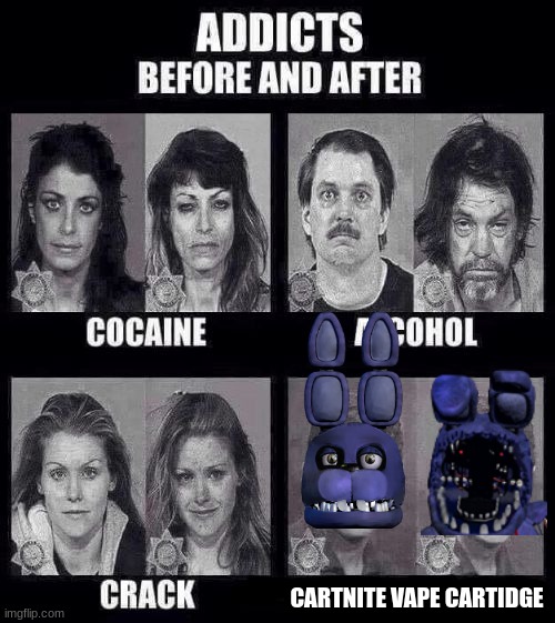 i posted this in fnaf also but the mods are lazy and strict jerks anyways so i'm not back fully just wanted to make this before | CARTNITE VAPE CARTIDGE | image tagged in addicts before and after,cartnite | made w/ Imgflip meme maker