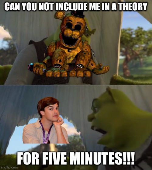 Shrek for 5 mins | CAN YOU NOT INCLUDE ME IN A THEORY FOR FIVE MINUTES!!! | image tagged in shrek for 5 mins | made w/ Imgflip meme maker