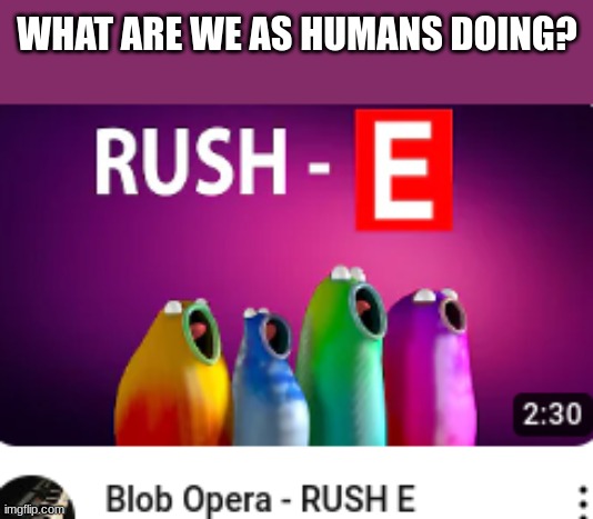 Blob | WHAT ARE WE AS HUMANS DOING? | image tagged in funny | made w/ Imgflip meme maker