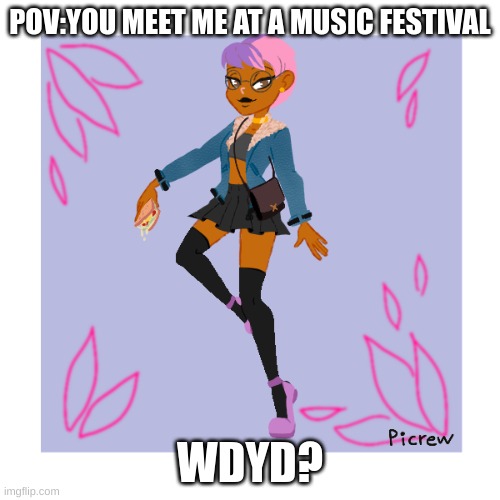 POV:YOU MEET ME AT A MUSIC FESTIVAL; WDYD? | made w/ Imgflip meme maker