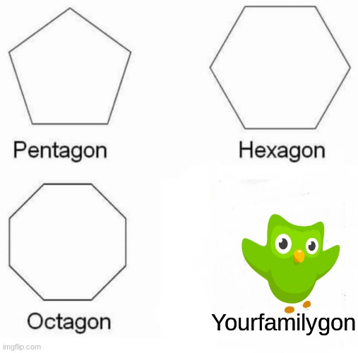OH NO | Yourfamilygon | image tagged in memes,pentagon hexagon octagon | made w/ Imgflip meme maker