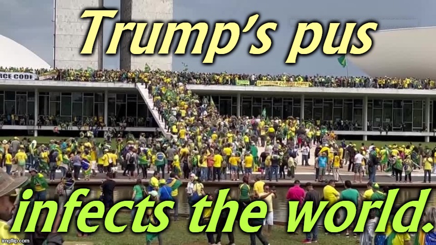 Trump's pus; infects the world. | image tagged in trump,infection,brasil,brazil,riots | made w/ Imgflip meme maker